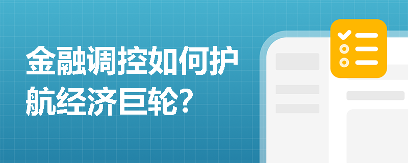 金融调控如何护航经济巨轮？