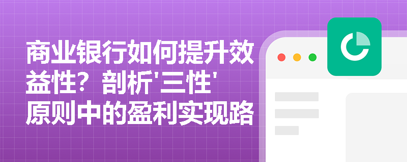 商业银行如何提升效益性?剖析'三性'原则中的盈利实现路径 商业银行如何提升效益性?剖析'三性'原则中的盈利实现路径
