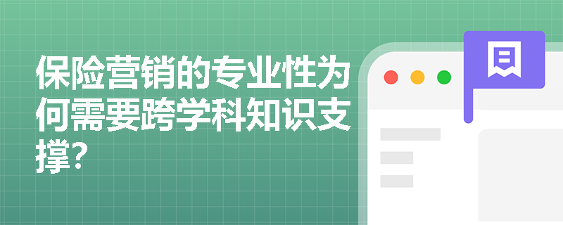 保险营销的专业性为何需要跨学科知识支撑? 保险营销的专业性为何需要跨学科知识支撑?