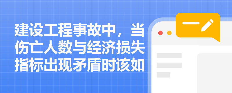 建设工程事故中，当伤亡人数与经济损失指标出现矛盾时该如何认定事故等级？