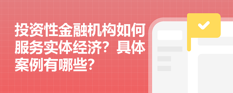 投资性金融机构如何服务实体经济?具体案例有哪些? 投资性金融机构如何服务实体经济?具体案例有哪些?
