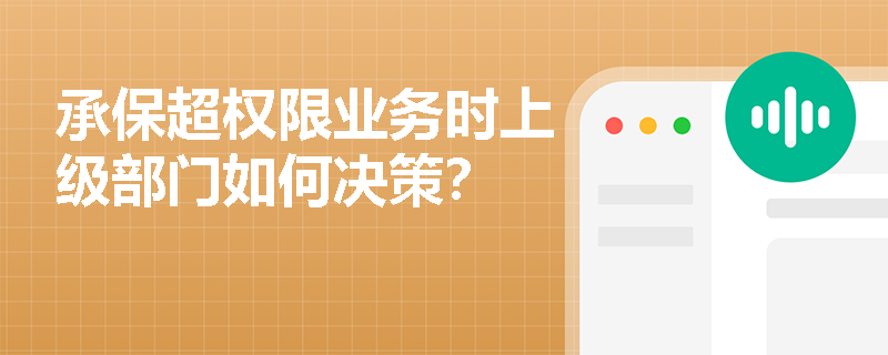 承保超权限业务时上级部门如何决策? 承保超权限业务时上级部门如何决策?