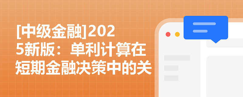 [中级金融]2025新版：单利计算在短期金融决策中的关键作用是什么？