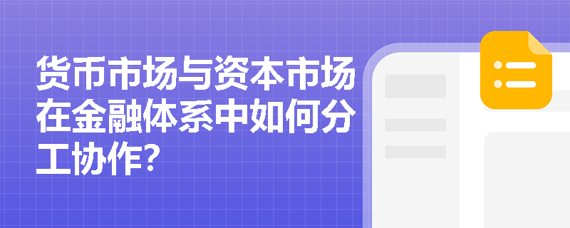 货币市场与资本市场在金融体系中如何分工协作？