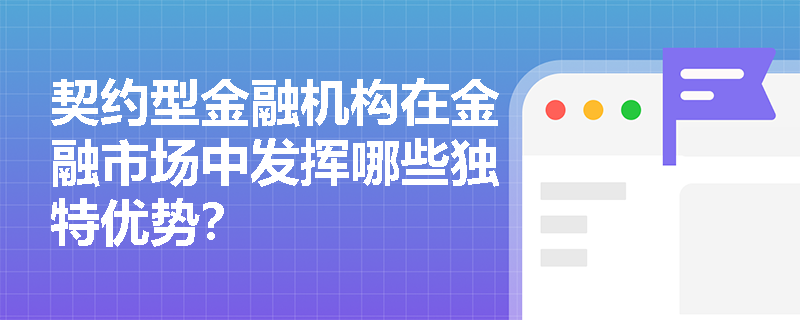 契约型金融机构在金融市场中发挥哪些独特优势？