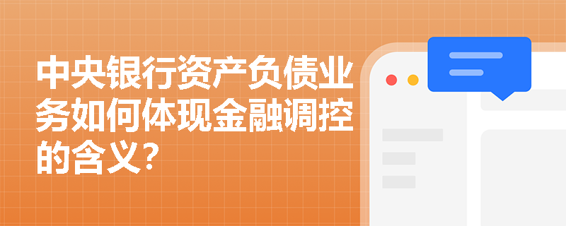 中央银行资产负债业务如何体现金融调控的含义？