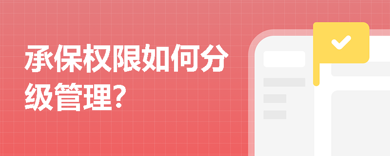 承保权限如何分级管理? 承保权限如何分级管理?