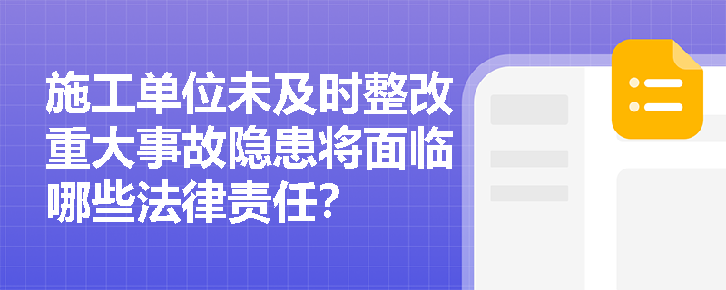 施工单位未及时整改重大事故隐患将面临哪些法律责任？