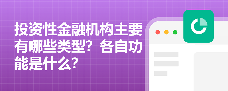 投资性金融机构主要有哪些类型?各自功能是什么? 投资性金融机构主要有哪些类型?各自功能是什么?