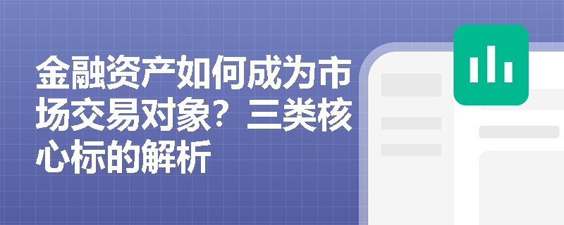金融资产如何成为市场交易对象?三类核心标的解析 金融资产如何成为市场交易对象?三类核心标的解析