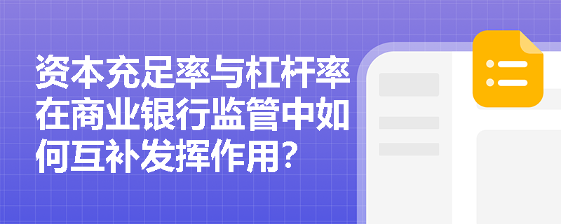 资本充足率与杠杆率在商业银行监管中如何互补发挥作用？