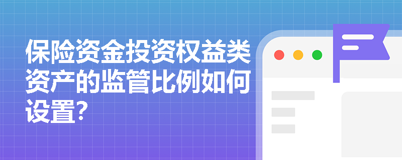 保险资金投资权益类资产的监管比例如何设置？