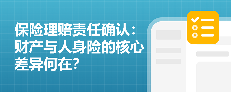 保险理赔责任确认：财产与人身险的核心差异何在？