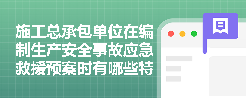施工总承包单位在编制生产安全事故应急救援预案时有哪些特殊要求？
