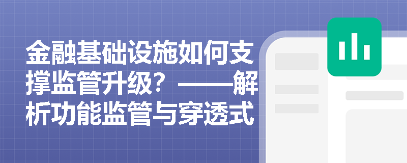 金融基础设施如何支撑监管升级？——解析功能监管与穿透式监管的技术底座