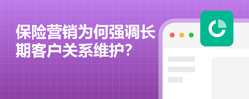 保险营销为何强调长期客户关系维护? 保险营销为何强调长期客户关系维护?