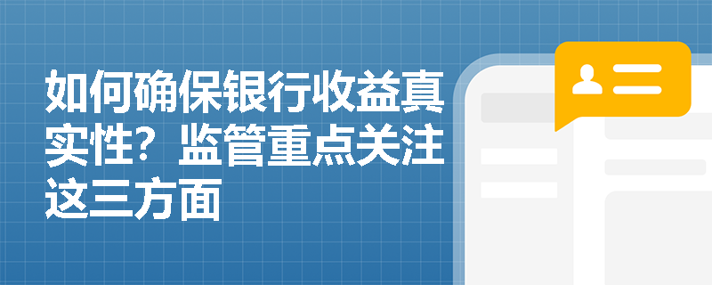 如何确保银行收益真实性?监管重点关注这三方面 如何确保银行收益真实性?监管重点关注这三方面