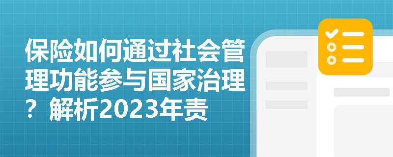 保险如何通过社会管理功能参与国家治理?解析2023年责任保险覆盖12万企业的治理路径 保险如何通过社会管理功能参与国家治理?解析2023年责任保险覆盖12万企业的治理路径
