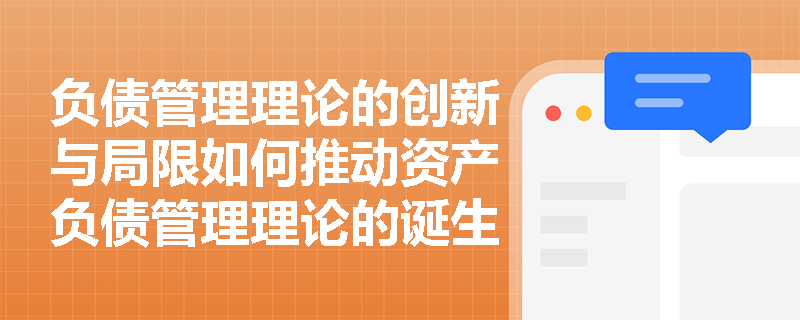 负债管理理论的创新与局限如何推动资产负债管理理论的诞生？