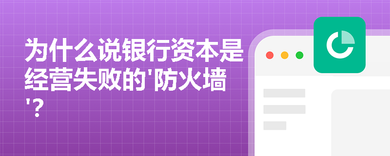 为什么说银行资本是经营失败的'防火墙'？