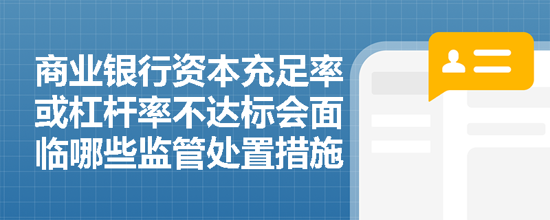 商业银行资本充足率或杠杆率不达标会面临哪些监管处置措施？