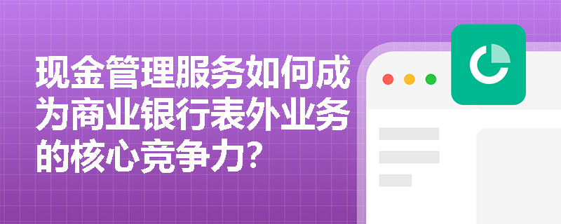 现金管理服务如何成为商业银行表外业务的核心竞争力？