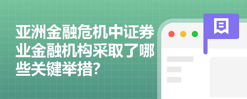 亚洲金融危机中证券业金融机构采取了哪些关键举措? 亚洲金融危机中证券业金融机构采取了哪些关键举措?