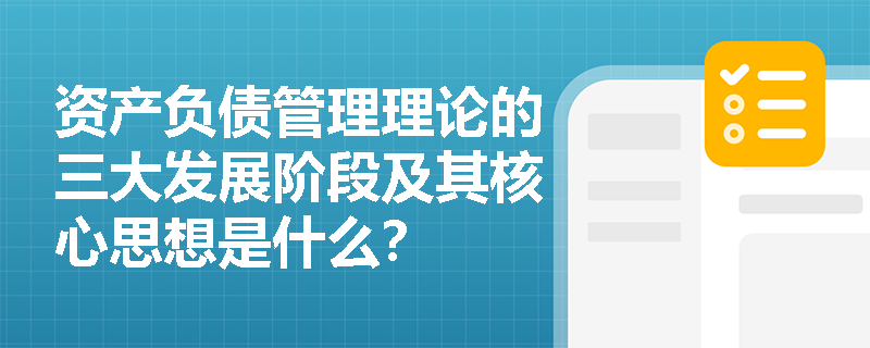 资产负债管理理论的三大发展阶段及其核心思想是什么? 资产负债管理理论的三大发展阶段及其核心思想是什么?