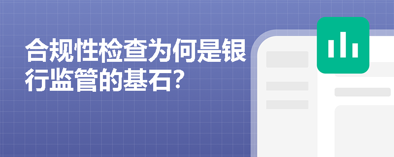 合规性检查为何是银行监管的基石? 合规性检查为何是银行监管的基石?