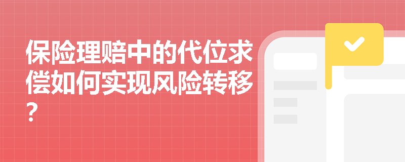 保险理赔中的代位求偿如何实现风险转移? 保险理赔中的代位求偿如何实现风险转移?