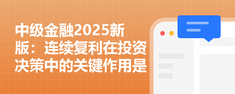 中级金融2025新版：连续复利在投资决策中的关键作用是什么？