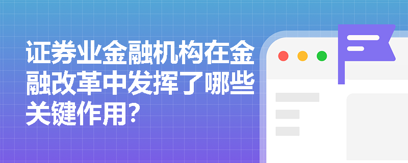 证券业金融机构在金融改革中发挥了哪些关键作用？