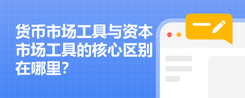 货币市场工具与资本市场工具的核心区别在哪里？