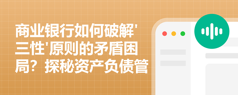 商业银行如何破解'三性'原则的矛盾困局？探秘资产负债管理的平衡之道