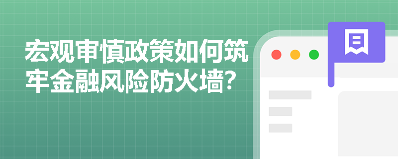 宏观审慎政策如何筑牢金融风险防火墙？