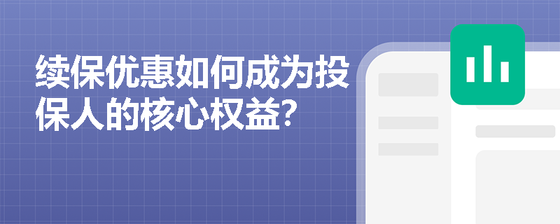 续保优惠如何成为投保人的核心权益? 续保优惠如何成为投保人的核心权益?
