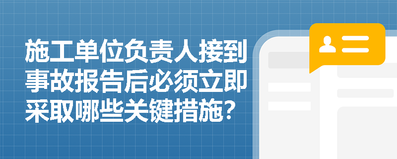 施工单位负责人接到事故报告后必须立即采取哪些关键措施？