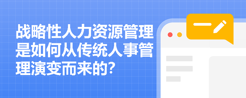 战略性人力资源管理是如何从传统人事管理演变而来的? 战略性人力资源管理是如何从传统人事管理演变而来的?