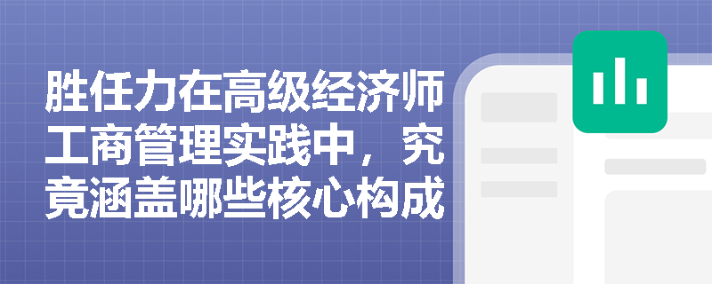 胜任力在高级经济师工商管理实践中，究竟涵盖哪些核心构成要素？