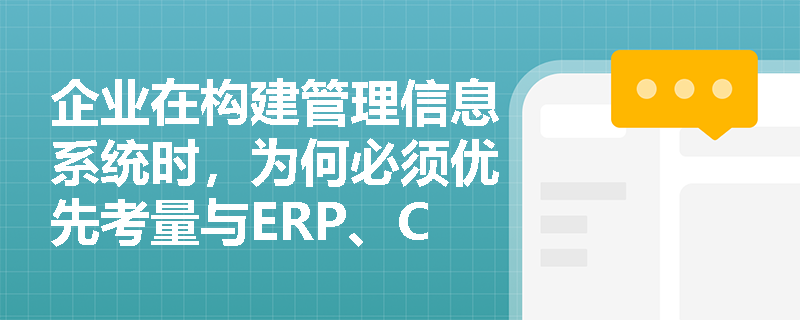 企业在构建管理信息系统时，为何必须优先考量与ERP、CRM、SCM等核心企业信息技术的集成适配性？
