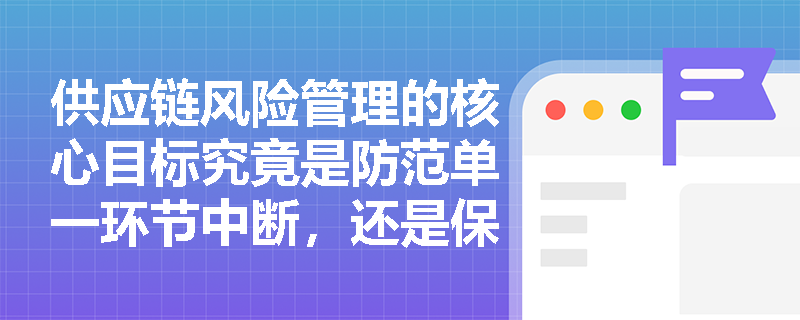 供应链风险管理的核心目标究竟是防范单一环节中断，还是保障整体网络韧性？
