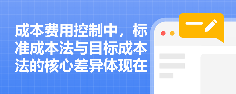 成本费用控制中，标准成本法与目标成本法的核心差异体现在哪些管理环节？