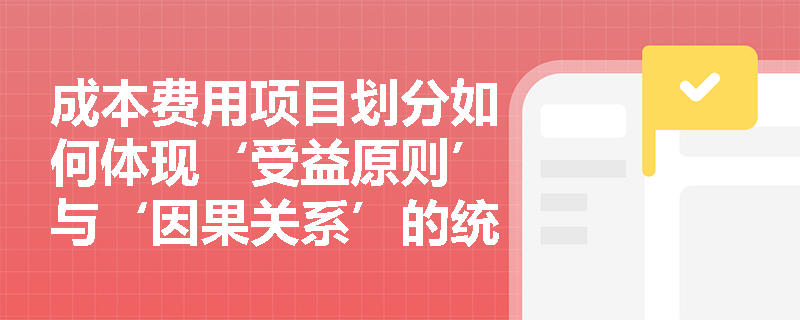 成本费用项目划分如何体现‘受益原则’与‘因果关系’的统一？