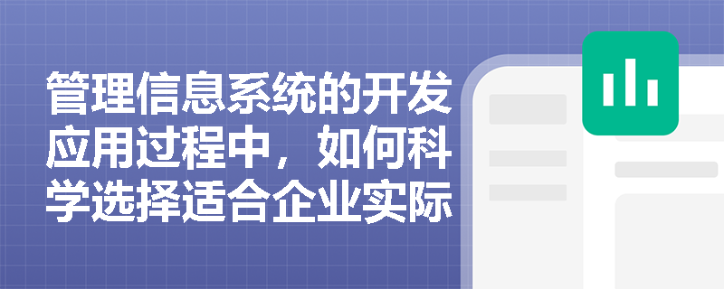 管理信息系统的开发应用过程中,如何科学选择适合企业实际需求的系统开发方法? 管理信息系统的开发应用过程中,如何科学选择适合企业实际需求的系统开发方法?