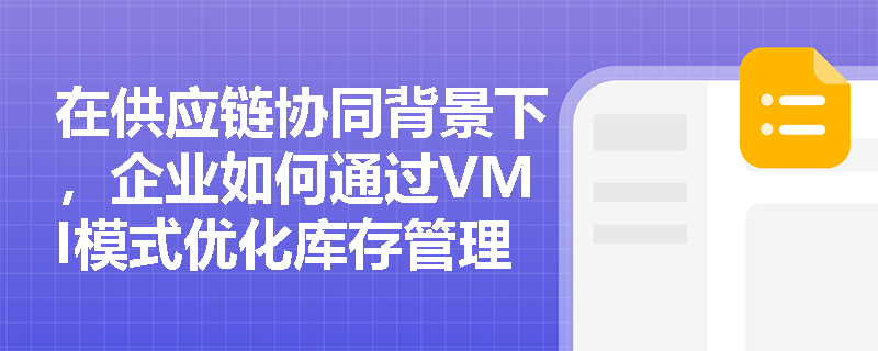 在供应链协同背景下，企业如何通过VMI模式优化库存管理以降低牛鞭效应？