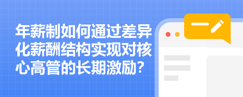 年薪制如何通过差异化薪酬结构实现对核心高管的长期激励？