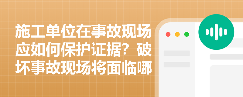 施工单位在事故现场应如何保护证据？破坏事故现场将面临哪些法律后果？