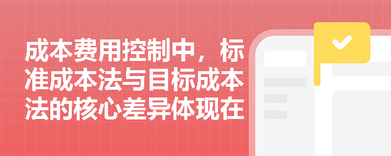 成本费用控制中，标准成本法与目标成本法的核心差异体现在哪些管理维度？