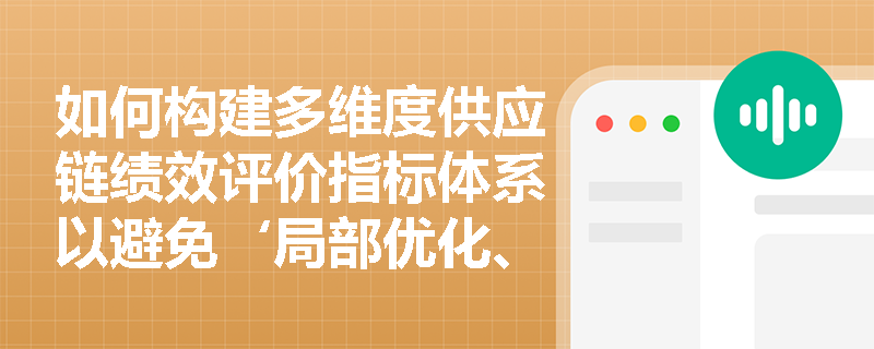 如何构建多维度供应链绩效评价指标体系以避免‘局部优化、全局失衡’? 如何构建多维度供应链绩效评价指标体系以避免‘局部优化、全局失衡’?