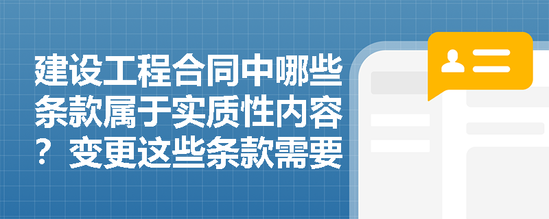 建设工程合同中哪些条款属于实质性内容？变更这些条款需要注意什么法律风险？